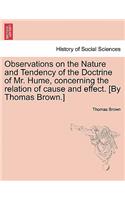 Observations on the Nature and Tendency of the Doctrine of Mr. Hume, Concerning the Relation of Cause and Effect. [By Thomas Brown.]