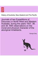 Journals of Two Expeditions of Discovery in North West and Western Australia, During the Years 1837, 38, and 39. with Observations on the Moral and Physical Character of the Aboriginal Inhabitants. Vol. I