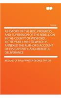 A History of the Rise, Progress, and Supression of the Rebellion in the County of Wexford, in the Year 1798