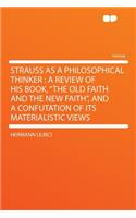 Strauss as a Philosophical Thinker: A Review of His Book, "the Old Faith and the New Faith," and a Confutation of Its Materialistic Views(English)