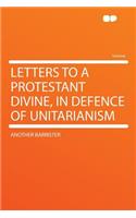 Letters to a Protestant Divine, in Defence of Unitarianism