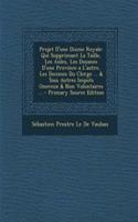 Projet D'Une Dixme Royale: Qui Supprimant La Taille, Les Aides, Les Douanes D'Une Province A L'Autre, Les Decimes Du Clerge ... & Tous Autres Impots Onereux & Non Volontaires ...: Qui Supprimant La Taille, Les Aides, Les Douanes D'Une Province A L'Autre, Les Decimes Du Clerge ... & Tous Autres Impots Onereux & Non Volontaires 