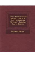 The Life of Edward Baines, Late M.P. for the Borough of Leeds - Primary Source Edition