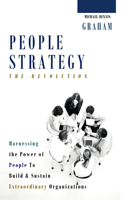 People Strategy: The Revolution - Harnessing the Power of People  to Build and Sustain  Extraordinary Organizations