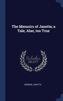 The Memoirs of Janetta; a Tale, Alas, too True