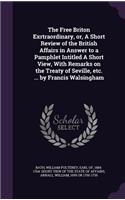 Free Briton Exrtraordinary, or, A Short Review of the British Affairs in Answer to a Pamphlet Intitled A Short View, With Remarks on the Treaty of Seville, etc. ... by Francis Walsingham