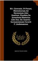 M.t. Ciceronis, Ut Ferunt, Rhetoricorum Ad Herennium Libri Quattuor, Eiusdem De Inventione Rhetorica Libri Duo. Ed. Graevio-burmannianam Curavit F. Lindemannus