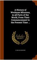 A History of Wesleyan Missions, in all Parts of the World, From Their Commencement to the Present Time ...