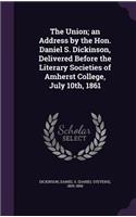 Union; an Address by the Hon. Daniel S. Dickinson, Delivered Before the Literary Societies of Amherst College, July 10th, 1861