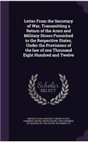 Letter From the Secretary of War, Transmitting a Return of the Arms and Military Stores Furnished to the Respective States, Under the Provisions of the law of one Thousand Eight Hundred and Twelve