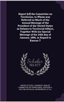 Report [of] the Committee on Territories, to Whom was Referred so Much of the Annual Message of the President of the United States as Relates to Territorial Affairs, Together With his Special Message of the 24th day of January, 1856, in Regard to K