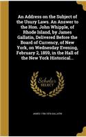 An Address on the Subject of the Usury Laws. An Answer to the Hon. John Whipple, of Rhode Island, by James Gallatin, Delivered Before the Board of Currency, of New York, on Wednesday Evening, February 2, 1859, in the Hall of the New York Historical