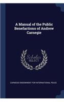 A Manual of the Public Benefactions of Andrew Carnegie
