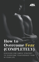 How to Overcome Fear (COMPLETELY)