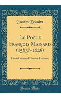 Le PoÃ¨te FranÃ§ois Mainard (1583?-1646): Ã?tude Critique d'Histoire LittÃ©raire (Classic Reprint)