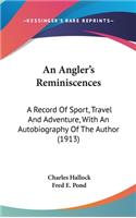 Angler's Reminiscences: A Record Of Sport, Travel And Adventure, With An Autobiography Of The Author (1913)