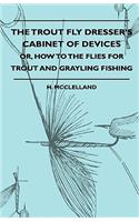Trout Fly Dresser's Cabinet Of Devices - Or, How To The Flies For Trout And Grayling Fishing