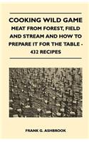 Cooking Wild Game - Meat From Forest, Field And Stream And How To Prepare It For The Table - 432 Recipes