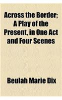 Across the Border; A Play of the Present, in One Act and Four Scenes