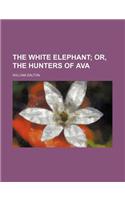 The White Elephant; Or, the Hunters of Ava