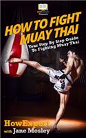 How To Fight Muay Thai - Your Step-By-Step Guide To Fighting Muay Thai