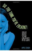 Do You Think You're Creative?: How to Boost Your Creativity in 10 Days