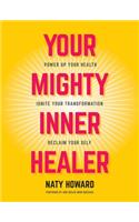 Your Mighty Inner Healer: Power Up Your Health, Ignite Your Transformation, Reclaim Your Self