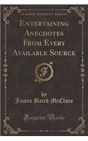 Entertaining Anecdotes from Every Available Source (Classic Reprint)