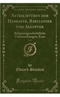 Astralmythen Der Hebraeer, Babylonier Und Aegypter, Vol. 4: Religionsgeschichtliche Untersuchungen; Esau (Classic Reprint)