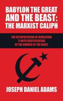 Babylon the Great and the Beast: The Marxist Caliph: The Interpretation of Revelation 17 with Identification of the Number of the Beast