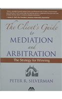 The Client's Guide to Mediation and Arbitration: The Strategy for Winning