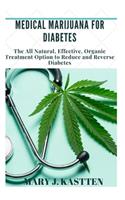 Medical Marijuana for Diabetes: The All Natural, Effective, Organic Treatment Option to Reduce and Reverse Diabetes