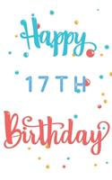 Happy 17th Birthday: 17th Birthday Gift / Journal / Notebook / Diary / Unique Greeting & Birthday Card Alternative