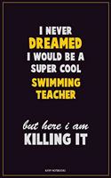 I Never Dreamed I would Be A Super Cool Swimming Teacher But Here I Am Killing It: Career Motivational Quotes 6x9 120 Pages Blank Lined Notebook Journal