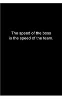 The speed of the boss is the speed of the team.