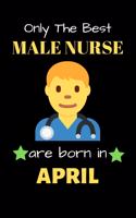 Only The Best Male Nurse Are Born in April: Blank Line Notebook for Male Nurse Funny Gift Notebook for Man and Women