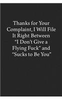 Thanks for Your Complaint, I Will File It Right Between "I Don't Give a Flying Fuck" and "Sucks to Be You": Blank Funny Lined Journal - Black Sarcastic Notebook