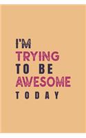 I'm Trying To Be Awesome Today: Blank Lined Journal/Notebook
