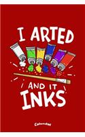 I Arted And It Inks: Calendar, Diary or Journal Gift for Painting Artists, Painters, Art Students and Teachers with 108 Pages, 6 x 9 Inches, Cream Paper, Glossy Finished