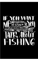 If You Want Me to Listen to You Talk About Fishing: Fishing Notebook, Blank Lovely Lined Fishing Journal - (6" x 9"), 120 Page (Gift for Men, Father's Day, Fishermen, Angler & Fishing Lover)