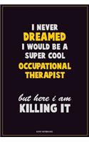 I Never Dreamed I would Be A Super Cool Occupational Therapist But Here I Am Killing It: Career Motivational Quotes 6x9 120 Pages Blank Lined Notebook Journal