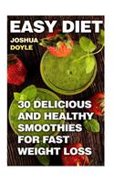 Easy Diet: 30 Delicious And Healthy Smoothies for Fast Weight Loss