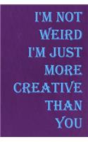 I'm Not Weird I'm Just More Creative Than You: Notebook Journal Diary 110 Lined Pages