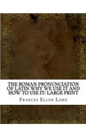 The Roman Pronunciation of Latin Why we use it and how to use it
