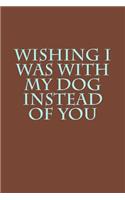 Wishing I Was with My Dog Instead of You: A Lined Notebook for Your Everyday Needs