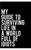 My Guide to Surviving Life in a World Full of Idiots: 110-Page Funny Soft Cover Sarcastic Blank Lined Journal Makes Great Boss, Coworker or Manager Gift