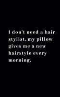 I don't need a hair stylist, my pillow gives me a new hairstyle every morning.