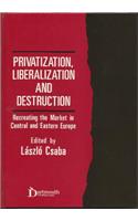 Privatization, Liberalization and Destruction: Recreating the Market in Central and Eastern Europe