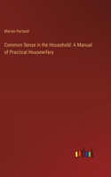 Common Sense in the Household: A Manual of Practical Housewifery