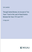 Through Central Borneo; An Account of Two Years' Travel in the Land of Head-Hunters Between the Years 1913 and 1917: in large print